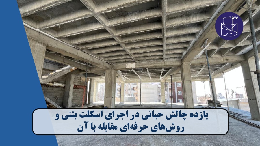 11 چالش حیاتی در اجرای اسکلت بتنی و روش‌های حرفه‌ای مقابله با آن